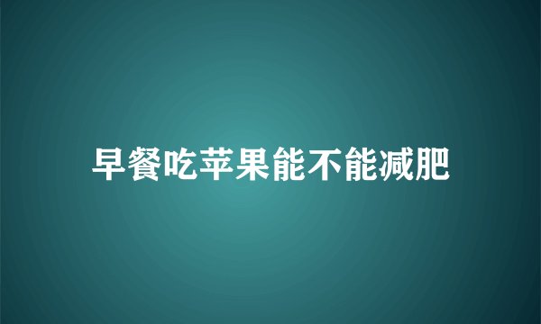 早餐吃苹果能不能减肥