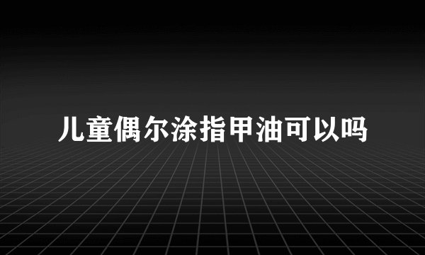 儿童偶尔涂指甲油可以吗