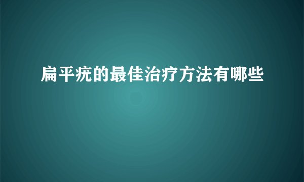 扁平疣的最佳治疗方法有哪些