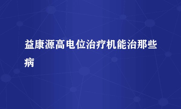 益康源高电位治疗机能治那些病