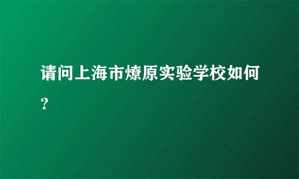 请问上海市燎原实验学校如何？