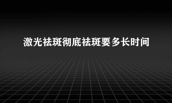 激光祛斑彻底祛斑要多长时间
