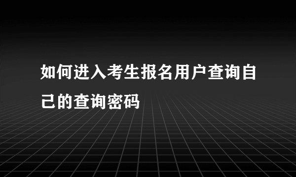 如何进入考生报名用户查询自己的查询密码