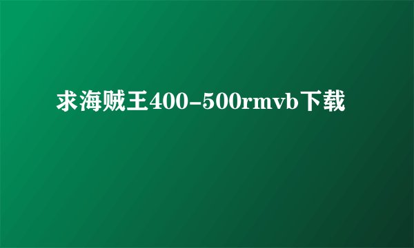 求海贼王400-500rmvb下载
