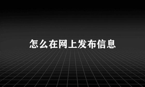 怎么在网上发布信息