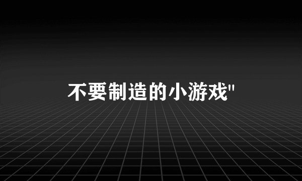 不要制造的小游戏