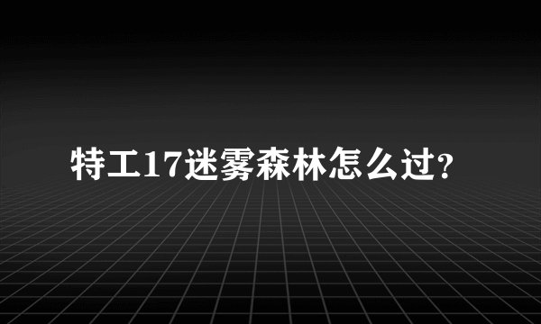 特工17迷雾森林怎么过？