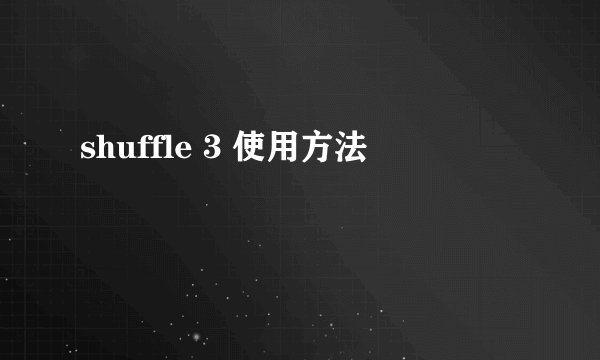 shuffle 3 使用方法