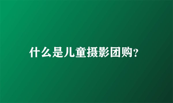 什么是儿童摄影团购？