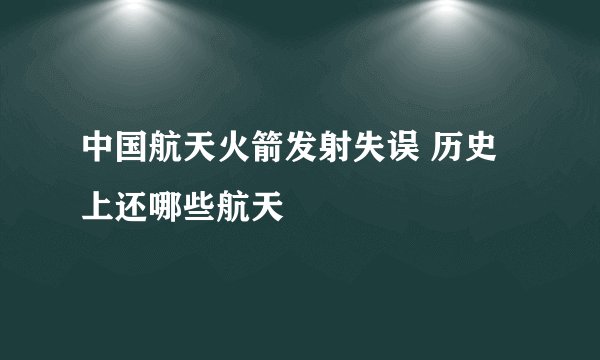中国航天火箭发射失误 历史上还哪些航天
