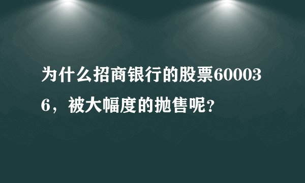 为什么招商银行的股票600036,被大幅度的抛售呢?