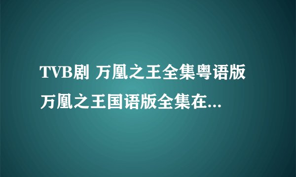 TVB剧 万凰之王全集粤语版 万凰之王国语版全集在线观看？
