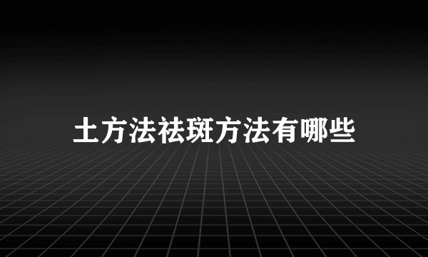 土方法祛斑方法有哪些
