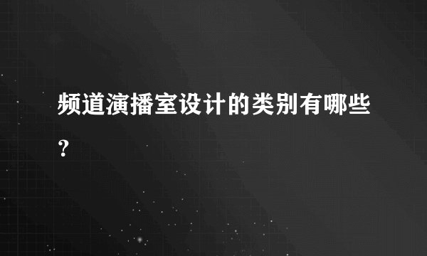 频道演播室设计的类别有哪些？
