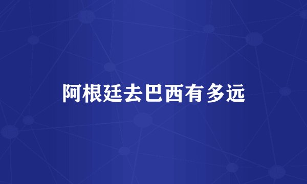 阿根廷去巴西有多远
