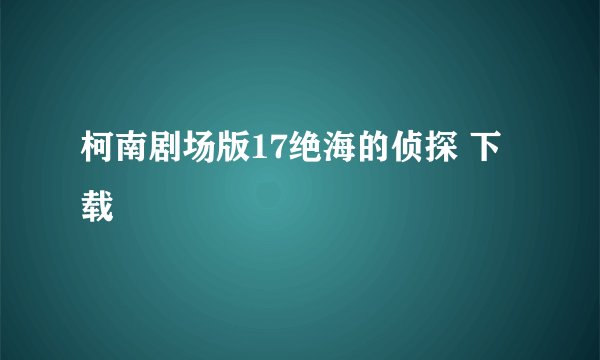 柯南剧场版17绝海的侦探 下载