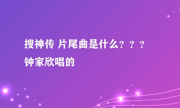 搜神传 片尾曲是什么？？？钟家欣唱的