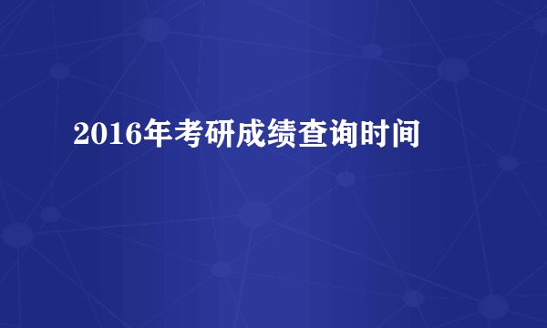 2016年考研成绩查询时间