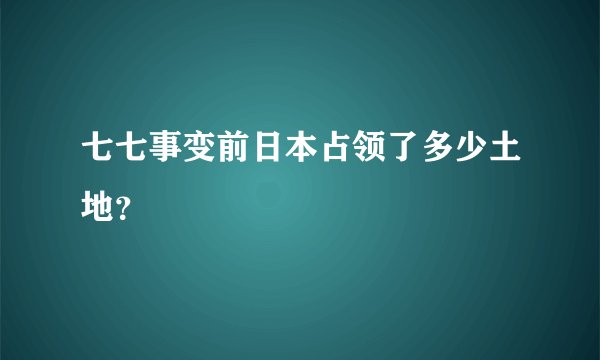 七七事变前日本占领了多少土地？