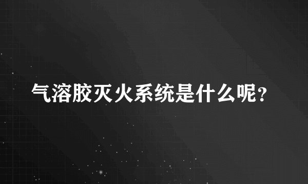 气溶胶灭火系统是什么呢？