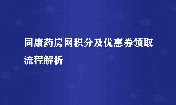 同康药房网积分及优惠券领取流程解析