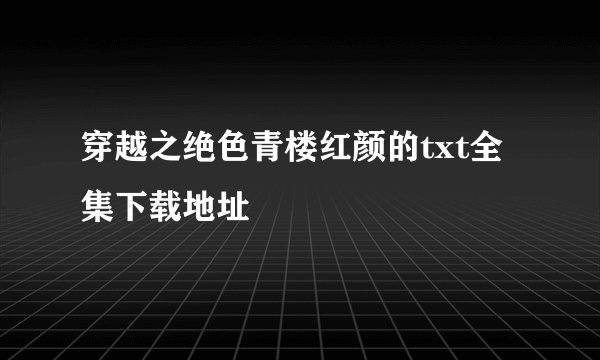 穿越之绝色青楼红颜的txt全集下载地址