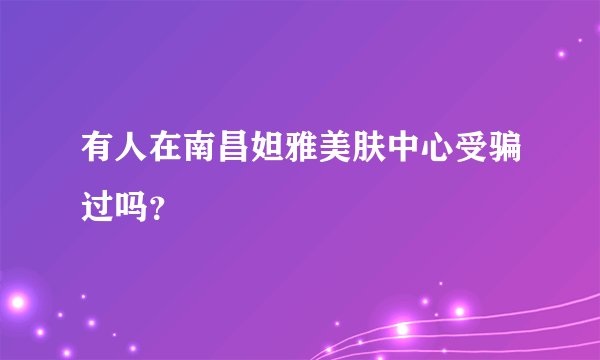 有人在南昌妲雅美肤中心受骗过吗？