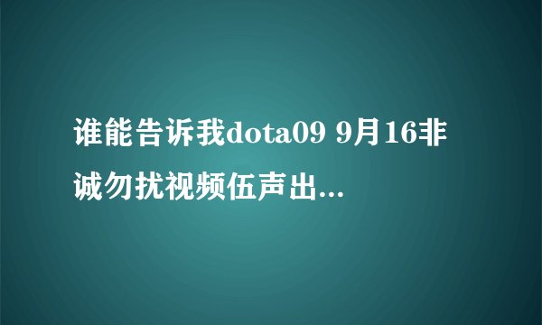 谁能告诉我dota09 9月16非诚勿扰视频伍声出现是哪一段
