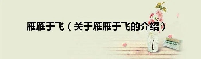 雁雁于飞（关于雁雁于飞的介绍）