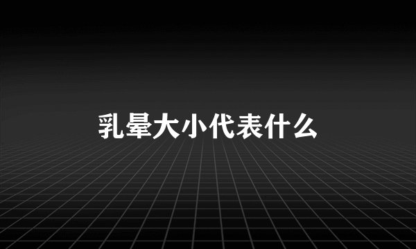 乳晕大小代表什么