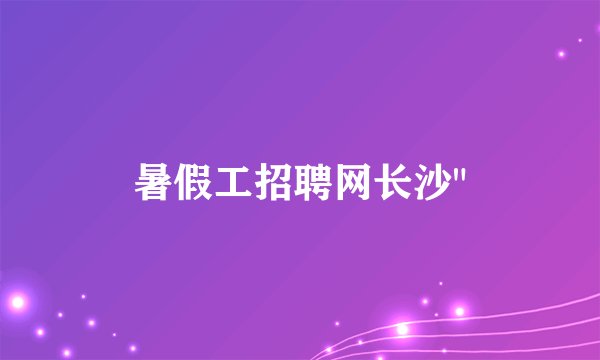 暑假工招聘网长沙