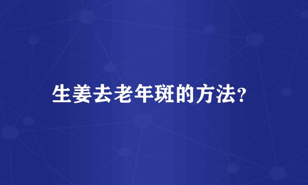 生姜去老年斑的方法？