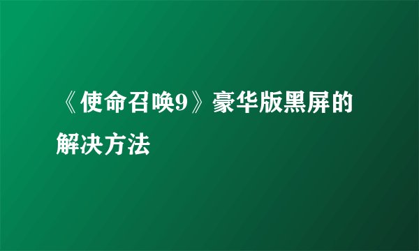 《使命召唤9》豪华版黑屏的解决方法