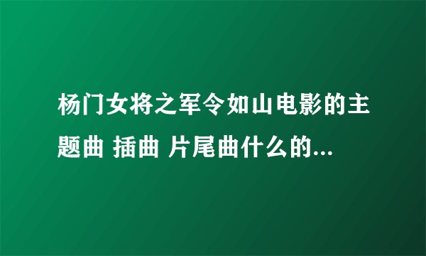 杨门女将之军令如山电影的主题曲 插曲 片尾曲什么的都叫什么名啊？
