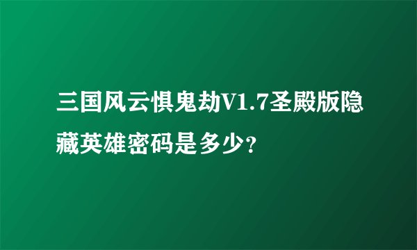 三国风云惧鬼劫V1.7圣殿版隐藏英雄密码是多少？