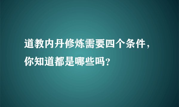 道教内丹修炼需要四个条件,你知道都是哪些吗?