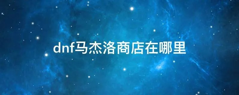 dnf马杰洛商店在哪里