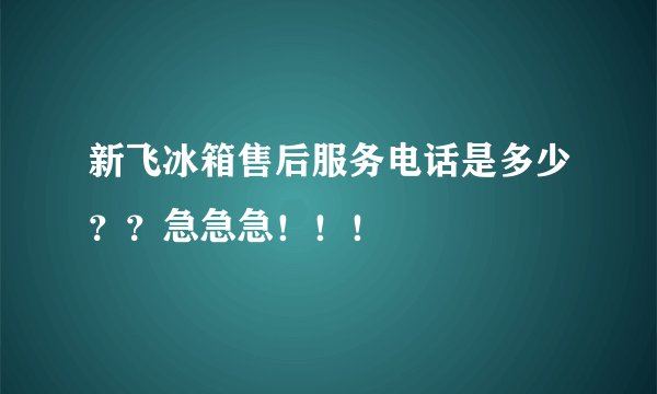 新飞冰箱售后服务电话是多少？？急急急！！！