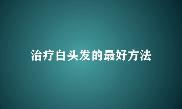 治疗白头发的最好方法