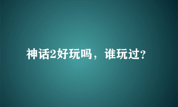 神话2好玩吗,谁玩过?