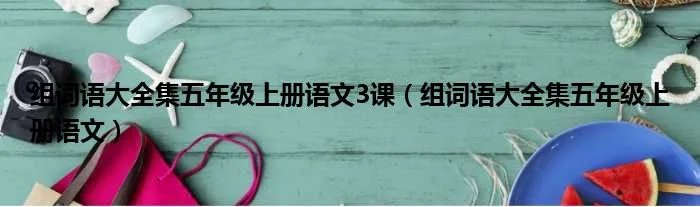 组词语大全集五年级上册语文3课（组词语大全集五年级上册语文）