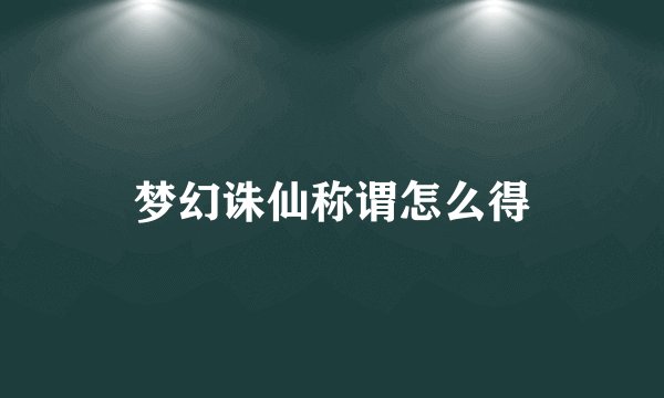 梦幻诛仙称谓怎么得