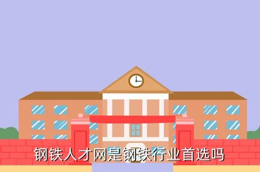 钢铁人才招聘，钢铁人才网是钢铁行业首选吗