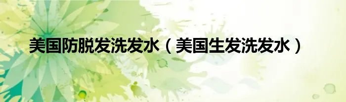 美国防脱发洗发水（美国生发洗发水）