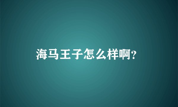 海马王子怎么样啊?