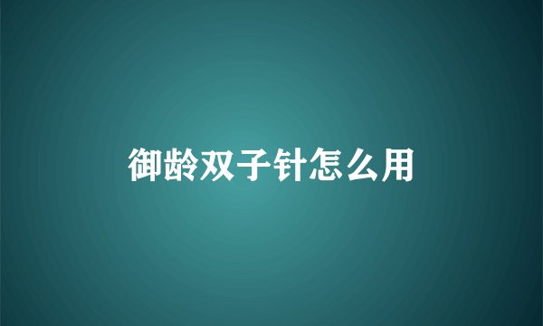 御龄双子针怎么用