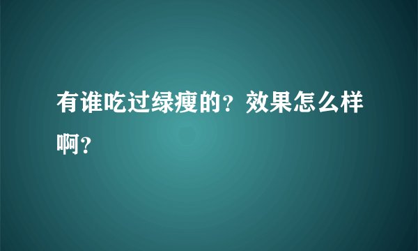 有谁吃过绿瘦的？效果怎么样啊？
