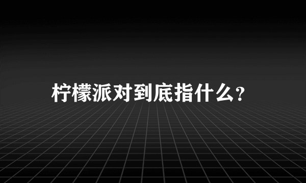 柠檬派对到底指什么？