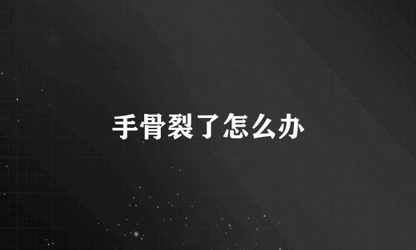 手骨裂了怎么办