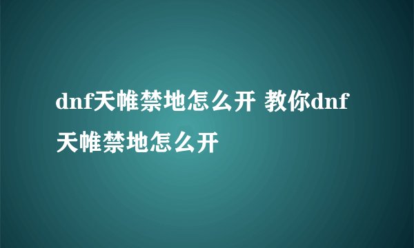 dnf天帷禁地怎么开 教你dnf天帷禁地怎么开